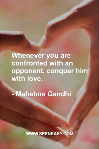 Whenever you are confronted with an opponent, conquer him with love. Mahatma Gandhi