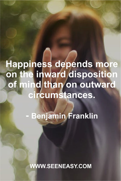 Happiness depends more on the inward disposition of mind than on outward circumstances. Benjamin Franklin