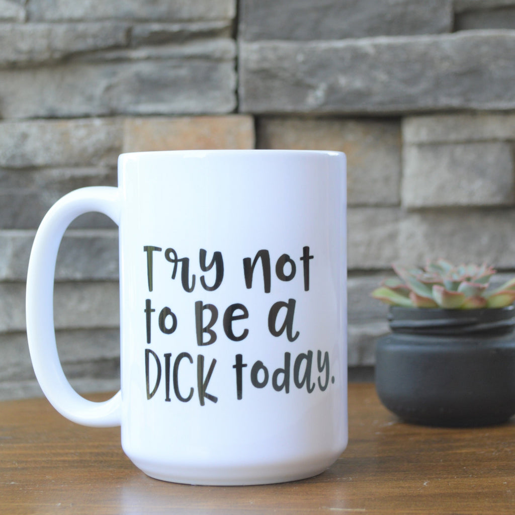 Try not to be a DICK today funny meme mug – Annie's Barn