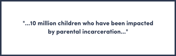 "10 million children who have been impacted by parental incarceration"