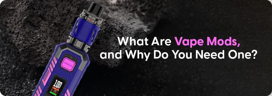 What Are Vape Mods, and Why Do You Need One?
