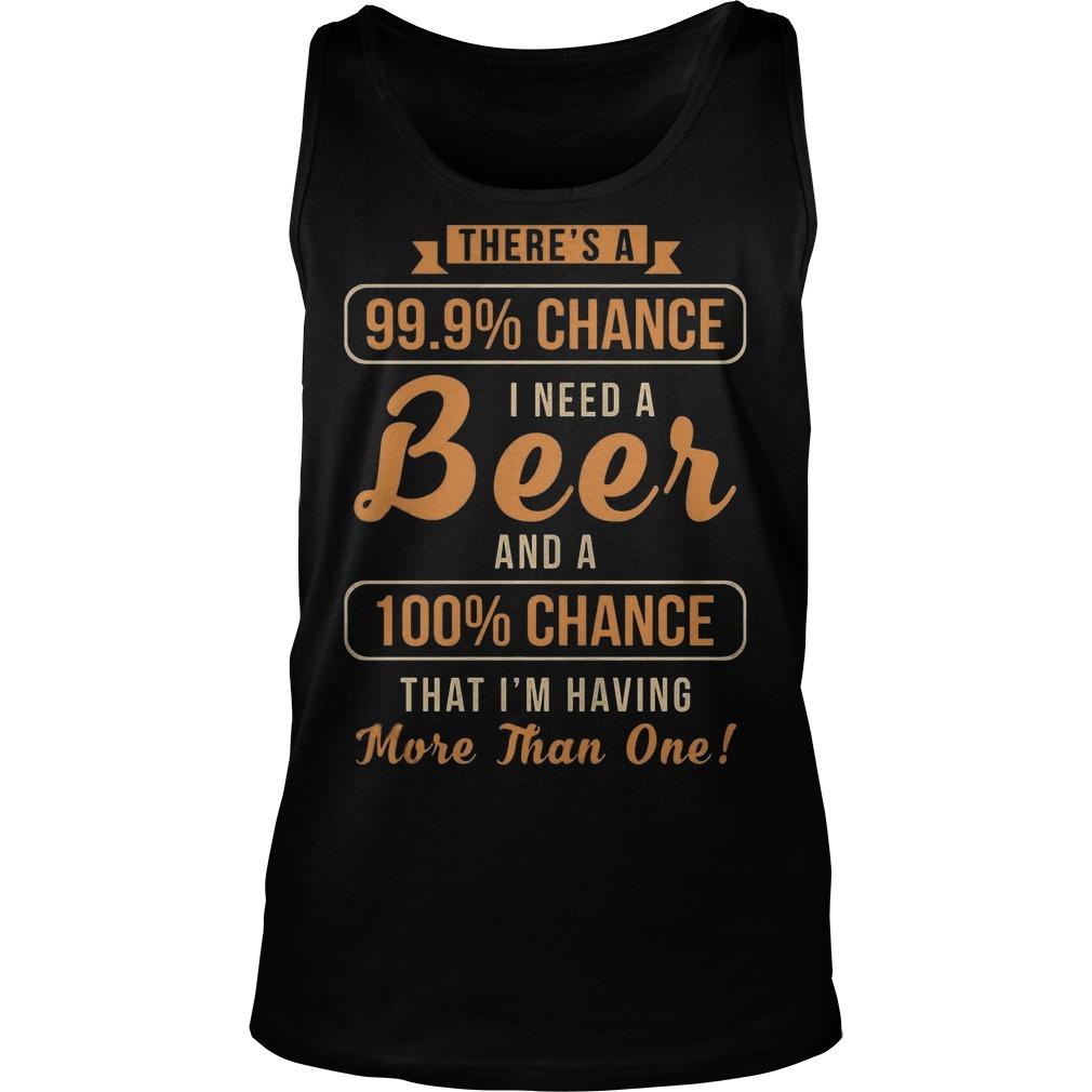 ThereÅ â”Ãˆs A 99, 9% Chance I Need A Beer Tank Top Unisex Shirts