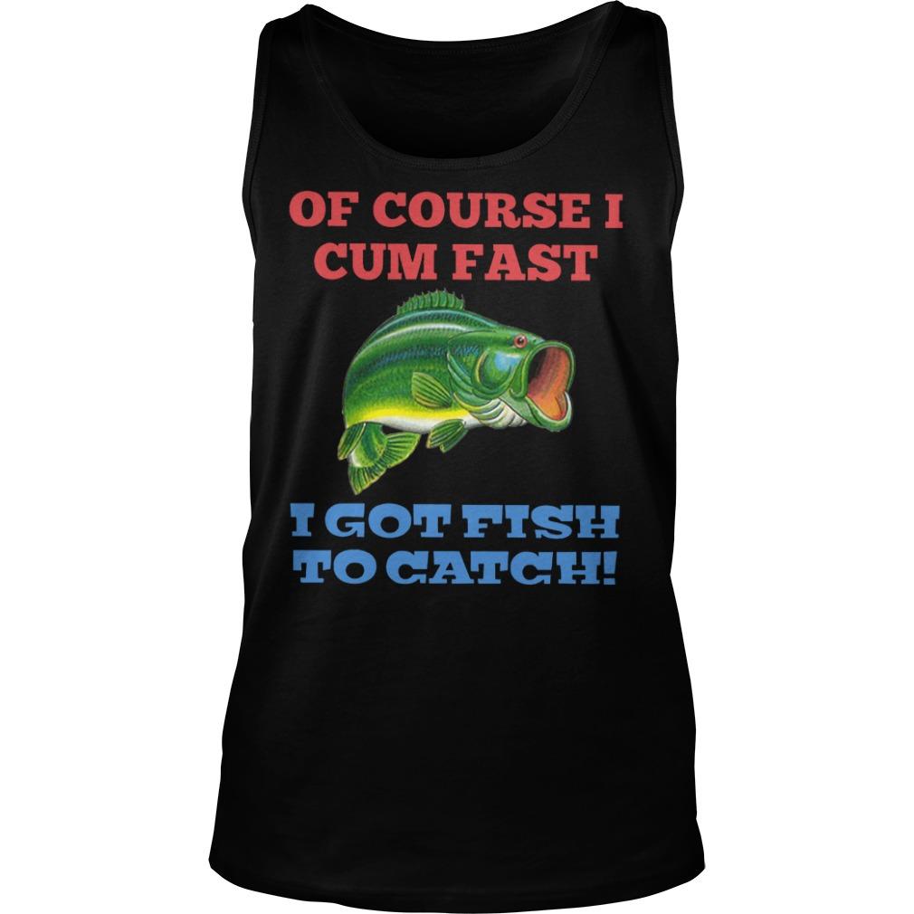 Of Course I Cum Fast I Got Fish To Catch Tank Top Unisex Shirts