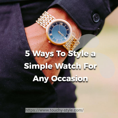 5 Ways To Style a Simple Watch For Any Occasion Touchy Style