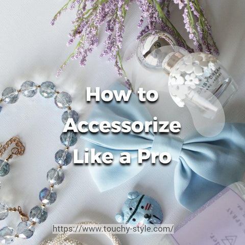 How to Accessorize Like a Pro Touchy Style
