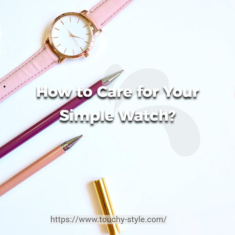 How to Care for Your Simple Watch Touchy Style