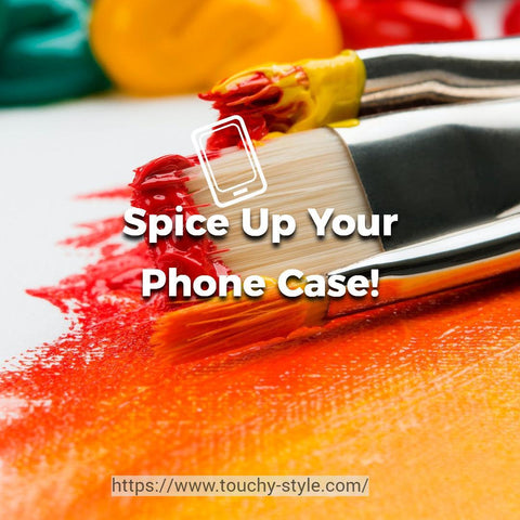 Spice Up Your Phone Case! Touchy Style