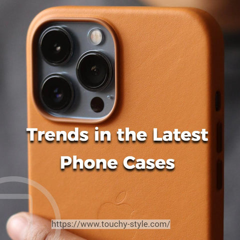 Trends in the Latest Phone Cases Touchy Style
