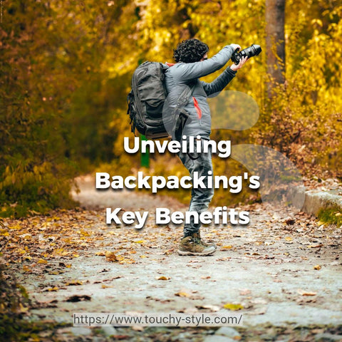 Unveiling Backpacking's Key Benefits Touchy Style