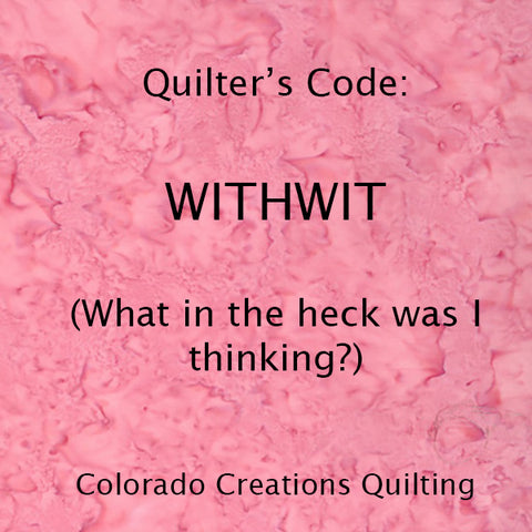 Quilter's Code: WITHWIT  (what in the heck was I thinking)