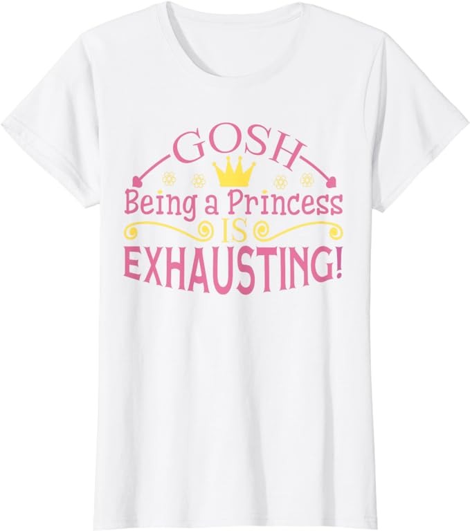 Being A Princess Is Exhausting Funny Shirt for T-Shirt Roulette