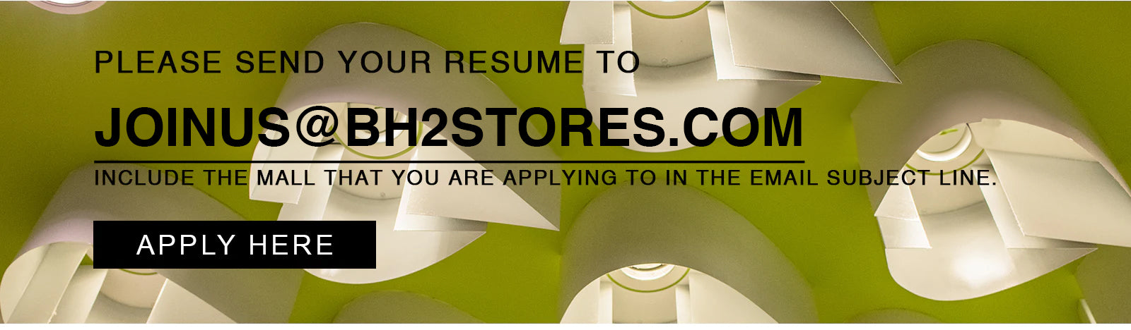 APPLY HERE - PLEASE SEND YOUR RESUME TO JOINUS@BOATHOUSESTORES.COM INCLUDE THE MALL THAT YOU ARE APPLYING TO IN THE EMAIL SUBJECT LINE.