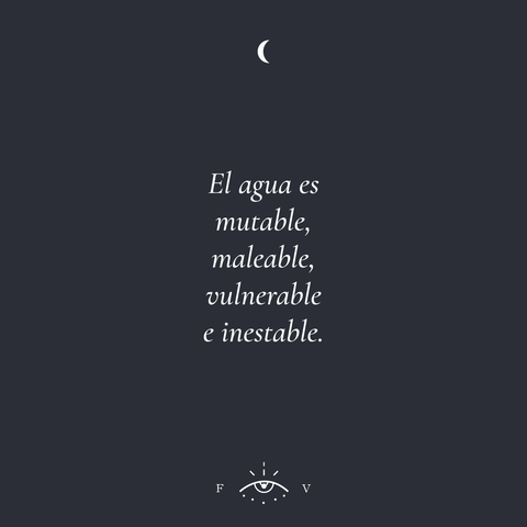 El agua es mutable, maleable, vulnerable e inestable.