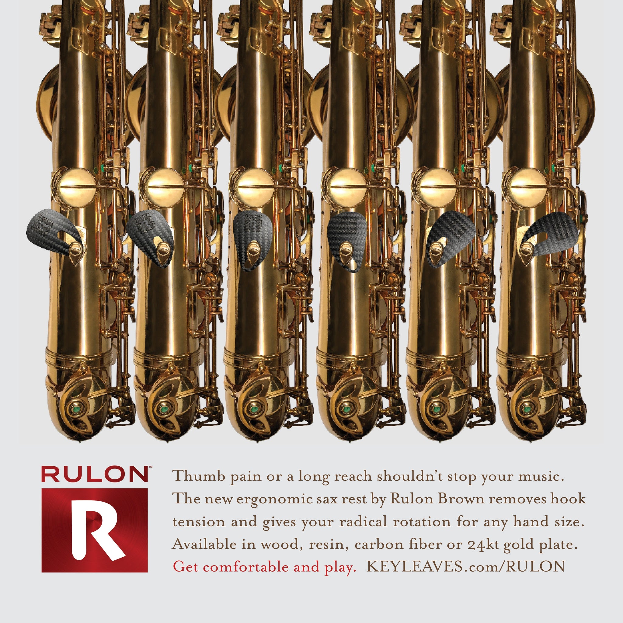 The RULON saxophone thumb rest adjusts up, down, right and left to fit any size hand and make it more comfortable for large thumbs, small hands, and any size player.