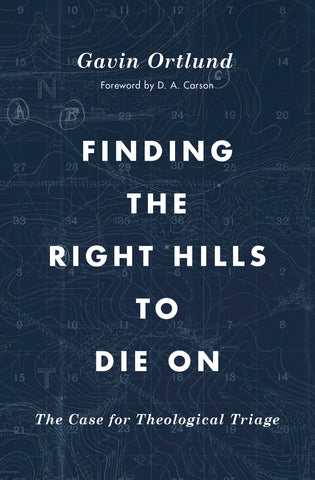 Finding the Right Hills to Die on: The Case for Theological Triage (Gospel Coalition) - Ortlund, Gavin; Carson, D A (foreword by) - 9781433567421