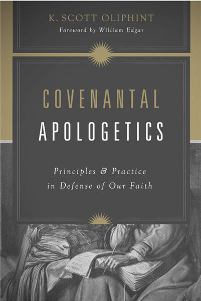 Covenantal Apologetics Principles And Practice In Defense Of Our Faith - 