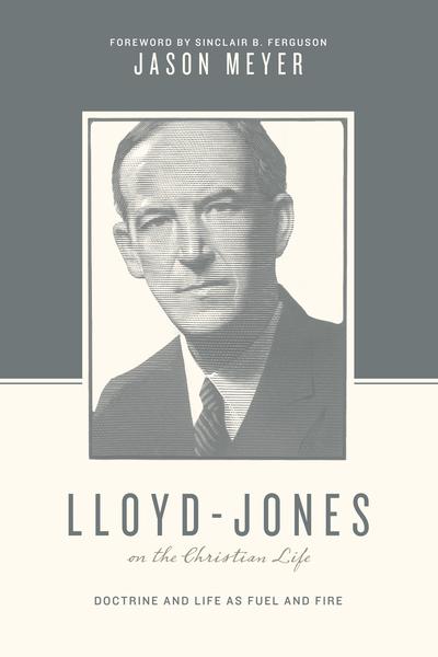 Lloyd-Jones on the Christian Life: Doctrine and Life as Fuel and Fire (Theologians on the Christian Life) Meyer, Jason C. cover image