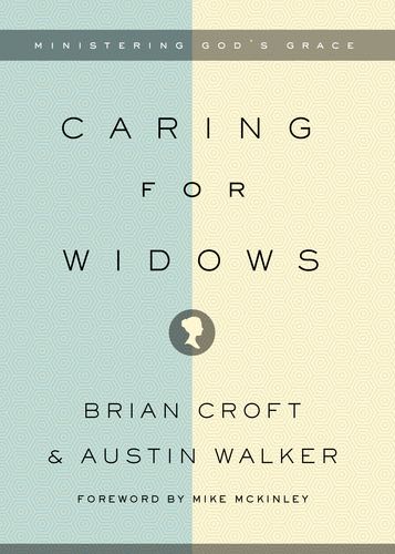 Caring for Widows: Ministering God's Grace By Brian Croft, Austin Walker cover image (1023709937711)