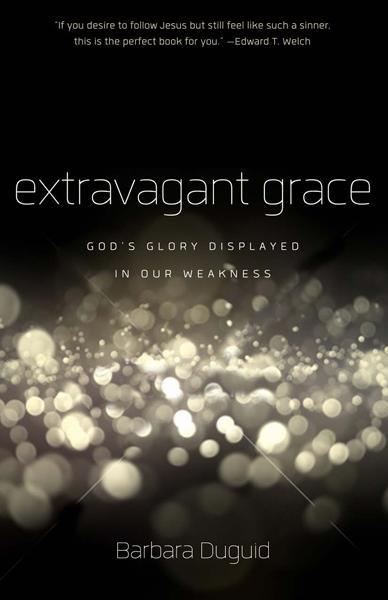 Extravagant Grace: God's Glory Displayed in Our Weakness