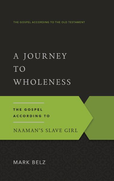 A Journey to Wholeness: The Gospel According to Naaman's Slave Girl (Gospel According to the Old Testament)