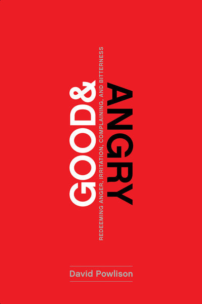 Good and Angry: Letting Go of Irritation, Complaining, and Bitterness - Powlison, David 9781942572978