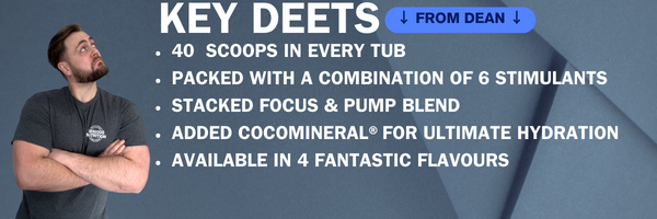 KEY DEETS FROM DEAN - 40  SCOOPS IN EVERY TUB PACKED WITH A COMBINATION OF 6 STIMULANTS STACKED FOCUS & PUMP BLEND ADDED COCOMINERAL®FOR ULTIMATE HYDRATION AVAILABLE IN 4 FANTASTIC FLAVOURS