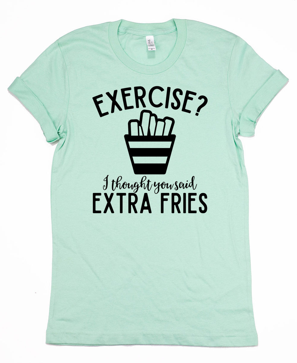 Exercise? I Thought You Said Extra Fries T-Shirt – ShirtUnion.com
