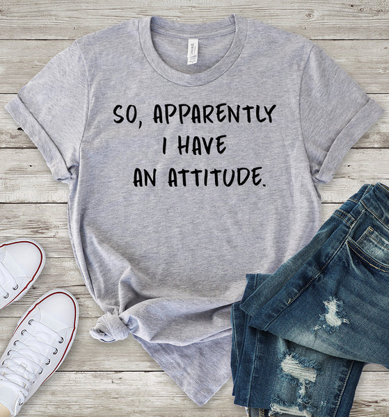 So, Apparently I Have an Attitude T-Shirt – ShirtUnion.com