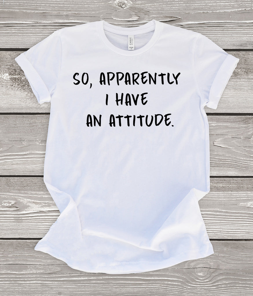 So, Apparently I Have an Attitude T-Shirt – ShirtUnion.com