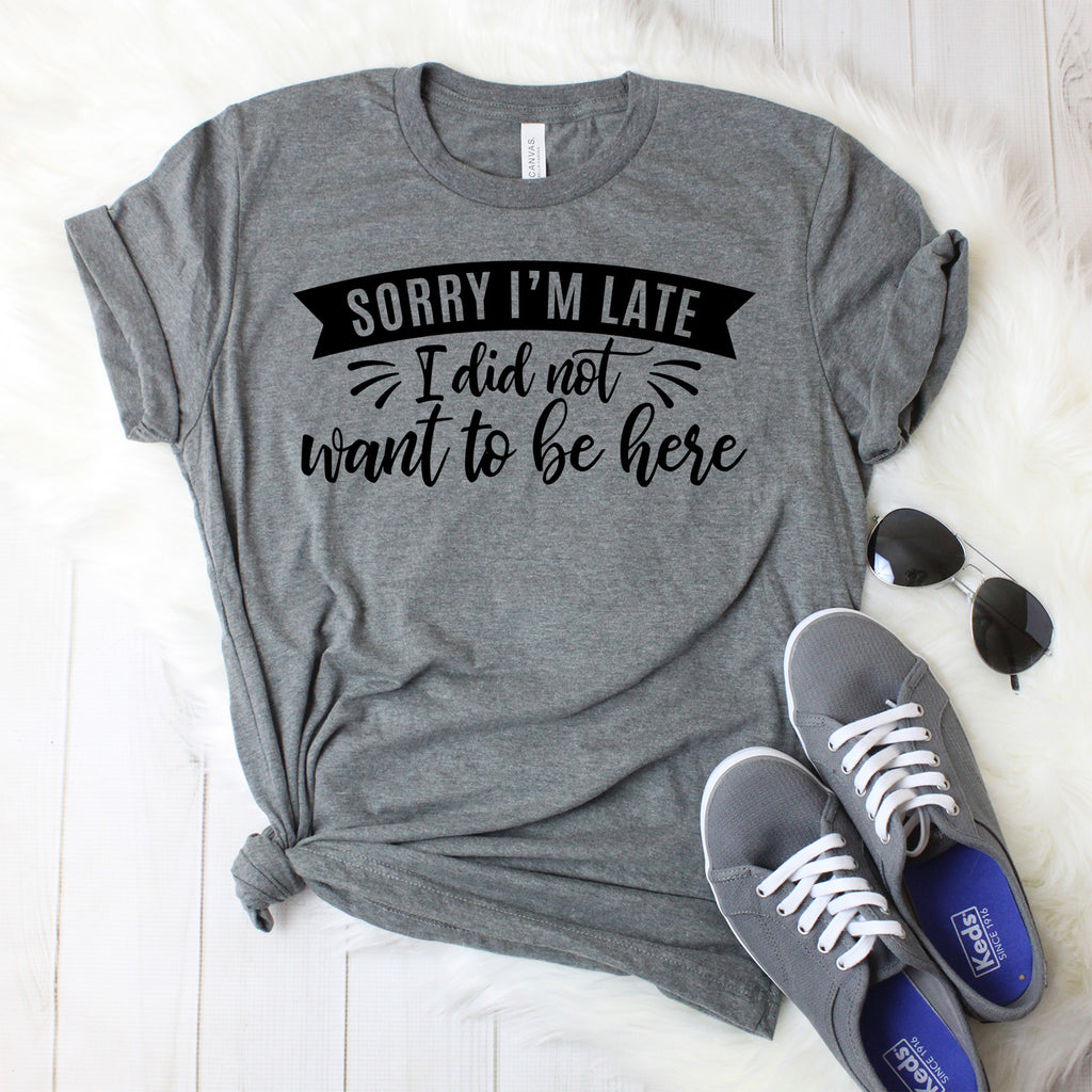 Sorry I'm Late I Didn't Want to Be Here T-Shirt – ShirtUnion.com