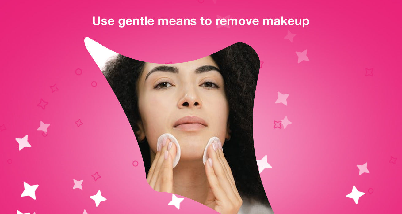 Use gentle means to remove makeup