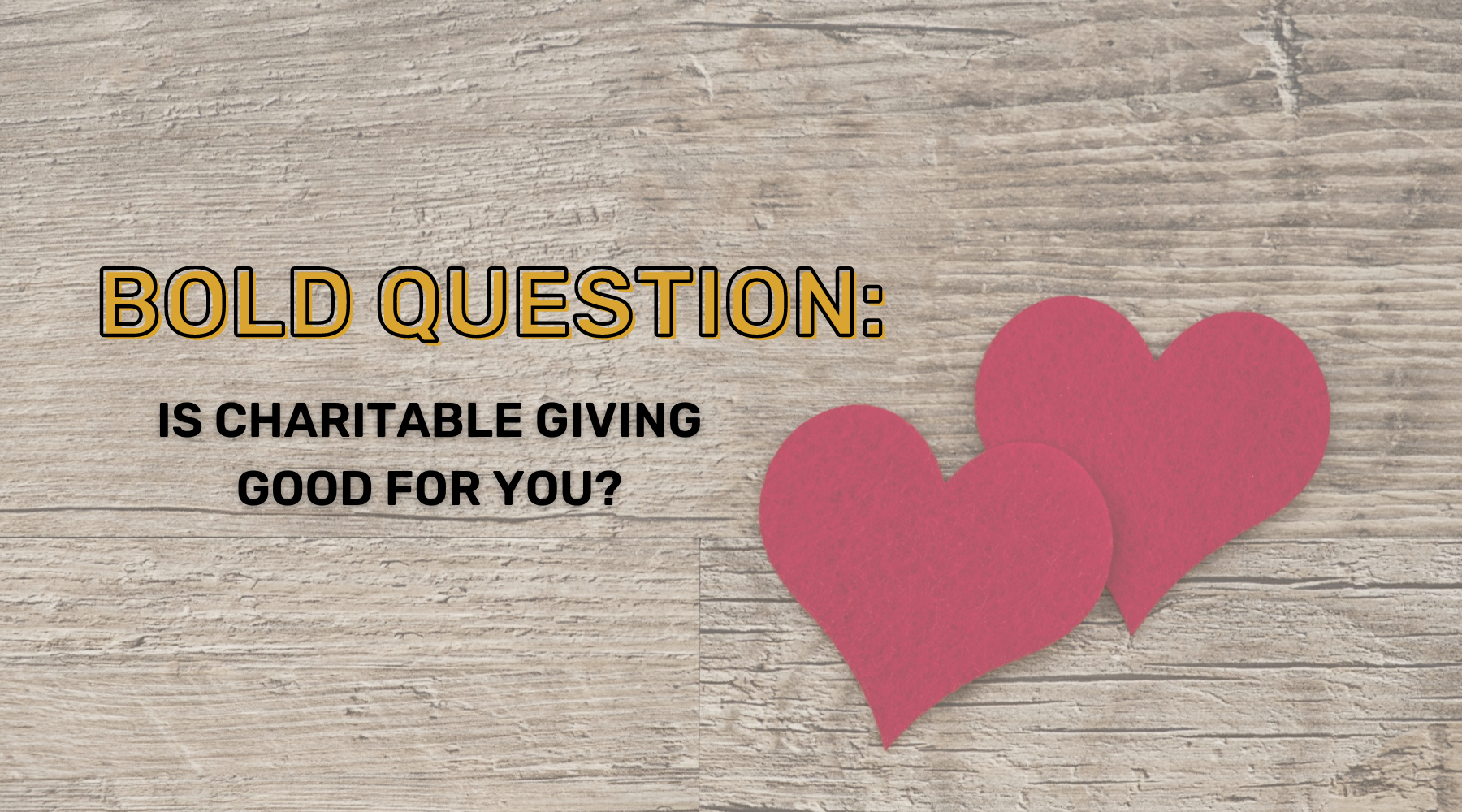 A wooden backdrop with two hearts overlapping each other and text that reads: "bold question: is charitable giving good for you?"