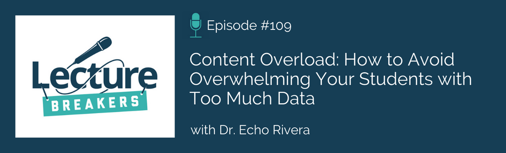Lecture Breakers podcast Episode 109: Content Overload: How to Avoid Overwhelming Your Students with Too Much Data with Dr. Echo Rivera