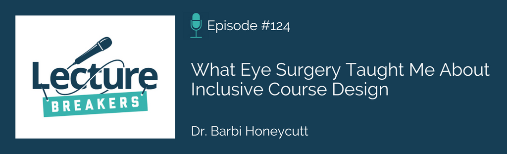 Lecture Breakers podcast with Dr. Barbi Honeycutt episode 124: What eye surgery taught me about inclusive course design