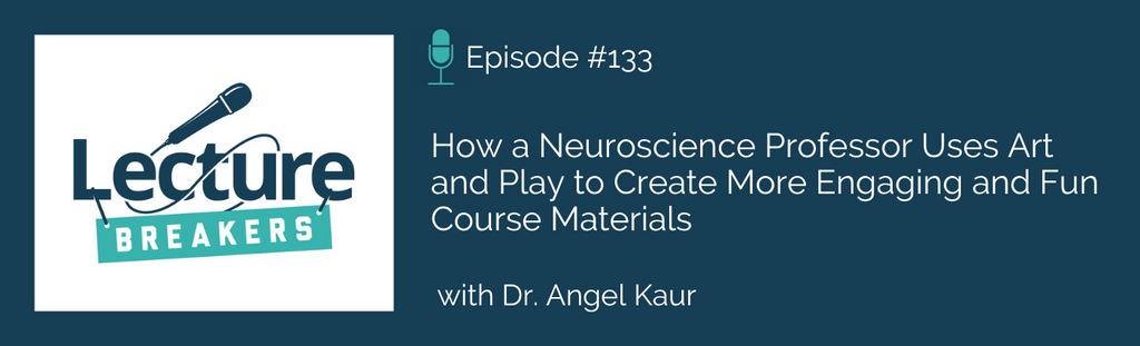 Lecture Breakers podcast with Dr. Barbi Honeycutt Episode 133: How a Neuroscience Professor Uses Art  and Play to Create More Engaging and Fun Course Materials with Dr. Angel Kaur