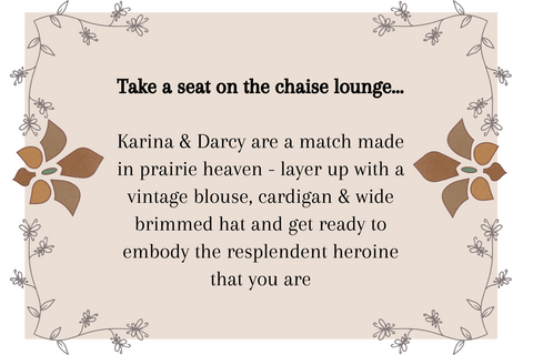 floral graphic with text saying 'Take a seat on the chaise lounge...  Karina & Darcy are a match made in prairie heaven - layer up with a vintage blouse, cardigan & wide brimmed hat and get ready to embody the resplendent heroine that you are' by all about audrey