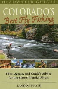 Colorado's Best Fly Fishing: Flies&comma; Access&comma; and Guides' Advice for the State's Premier Rivers