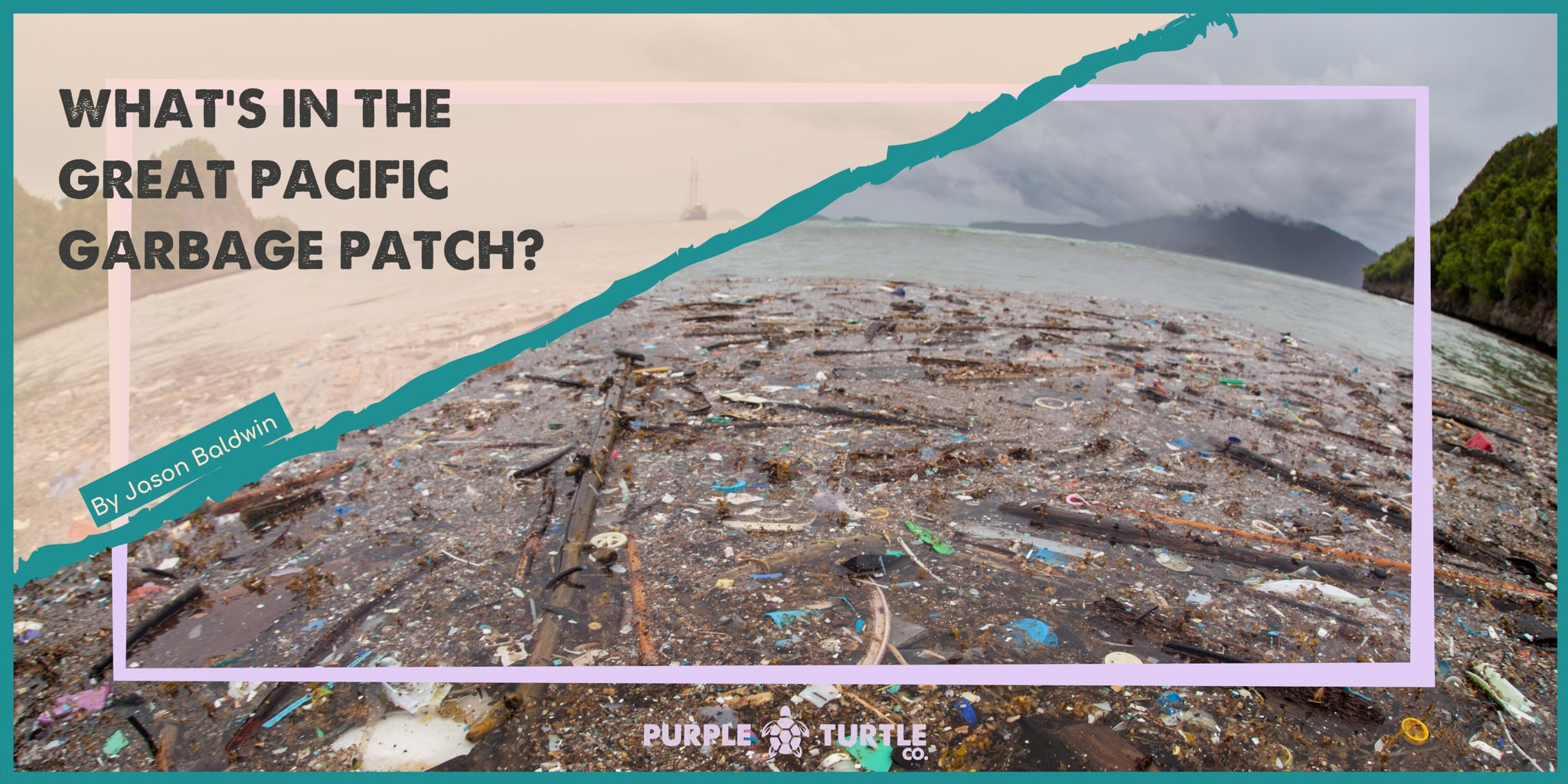 Banner image showing garbage in sea with the article title 'What's in the Pacific Garbage Patch' and the writer's name 'Jason Baldwin'.