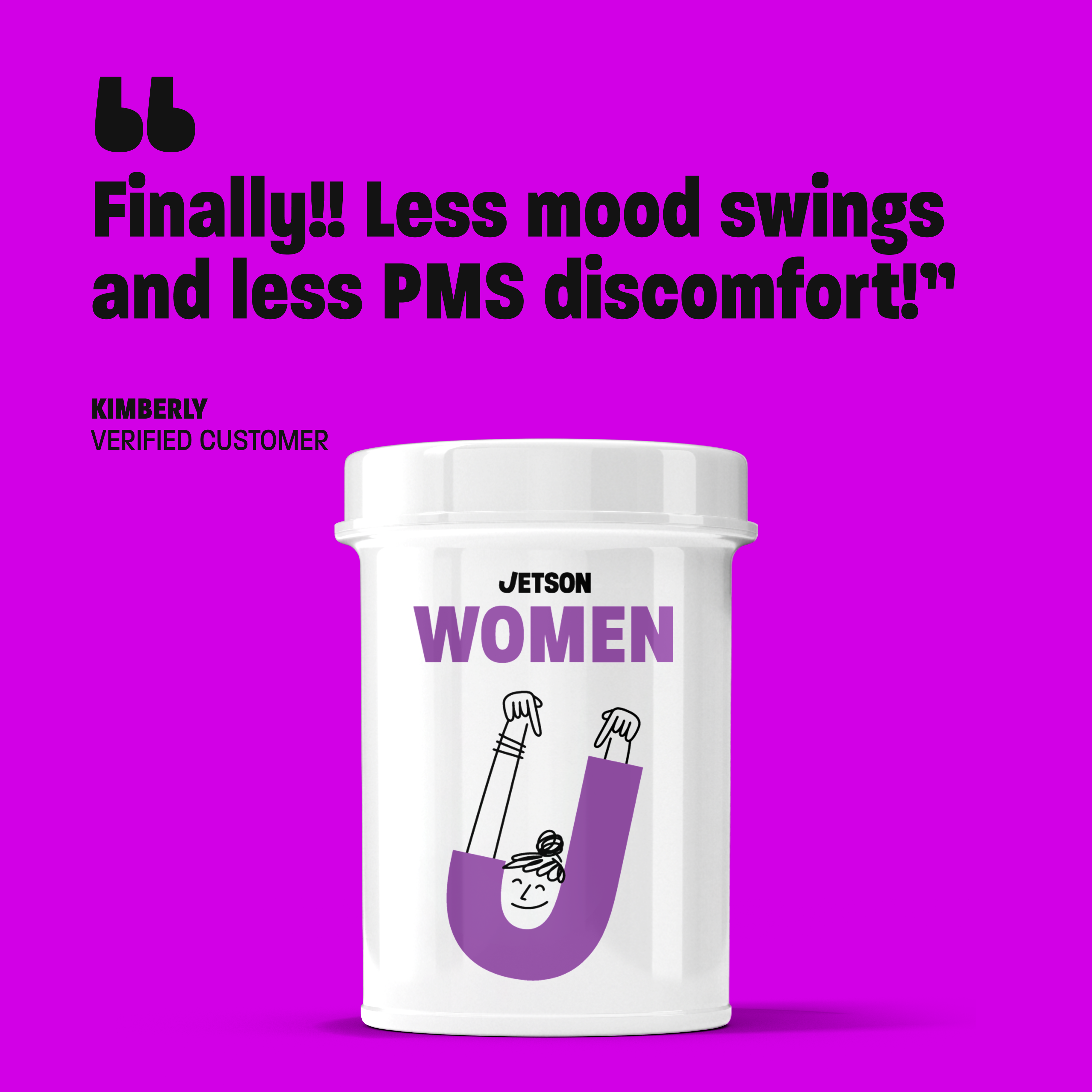“Finally!! Less mood swings and less PMS discomfort!” - Kimberly | Verified customer