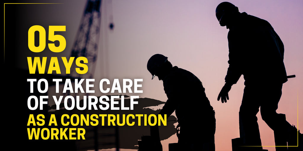 5 Ways to Take Care of Yourself as a Construction Worker
