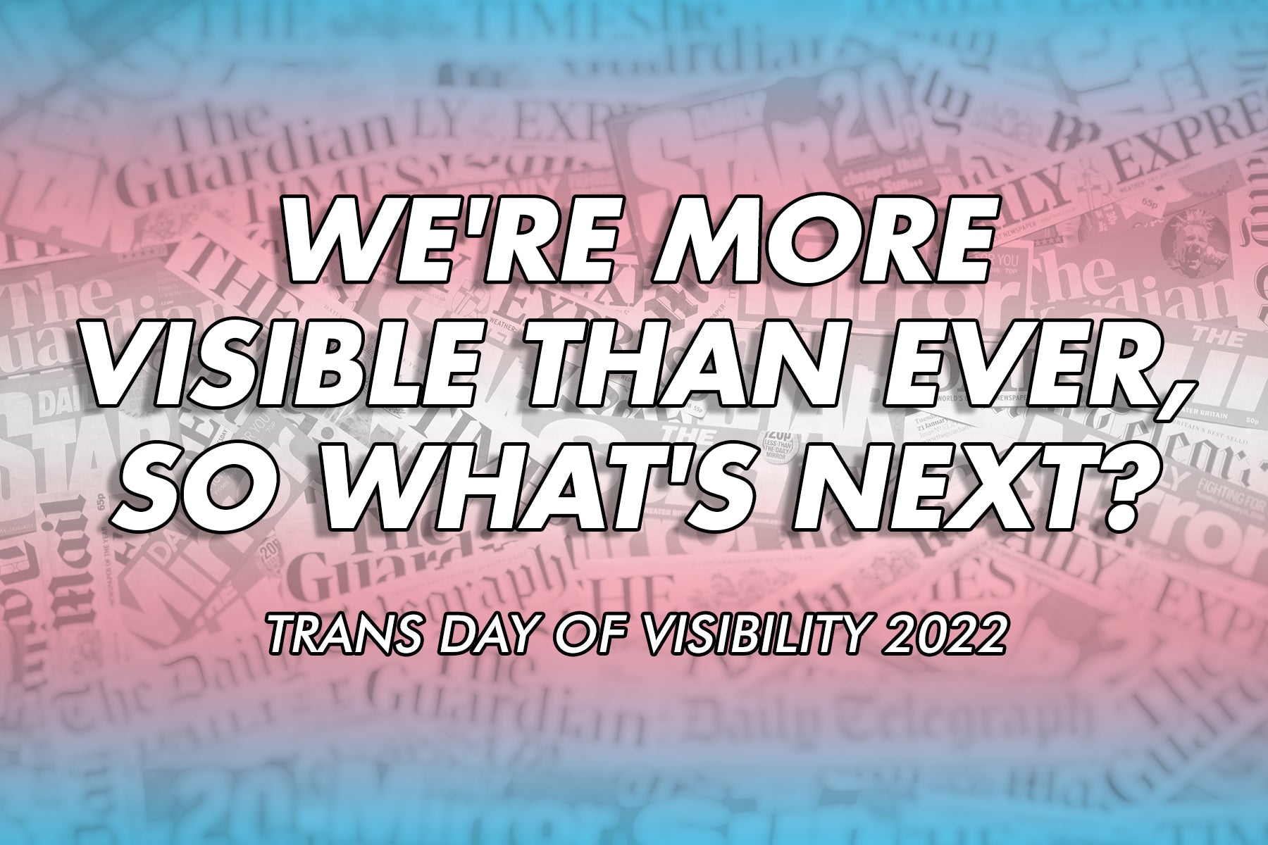In the background of the image is a collection of British newspaper titles. The colours of the transgender flag lay over them and there is a title which reads 'We're more visible than ever, so what's next?' and a subtitle which read 'Trans Day of Visibility 2022' Credit: lenscap photography / Shutterstock.com
