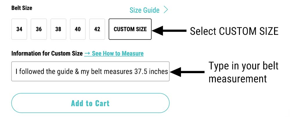 select custom size from the belt size options. Type that you followed our instructions and then enter your current belt measurements