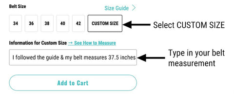 select custom size from the options. Type that you measured using our instructions and then enter your current belt measurements