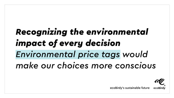 Recognizing the environmental impact of every decision. Environmental price tags would make our choice more conscious