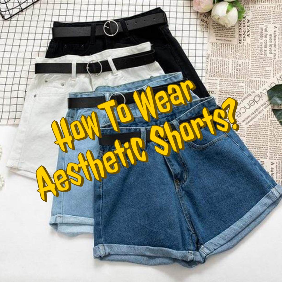 How To Wear Aesthetic Shorts? | Aesthetic Fashion Blog