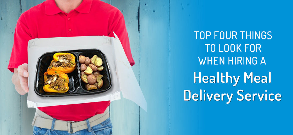 Top 4 Things to Look for When Hiring a Healthy Meal Delivery Service