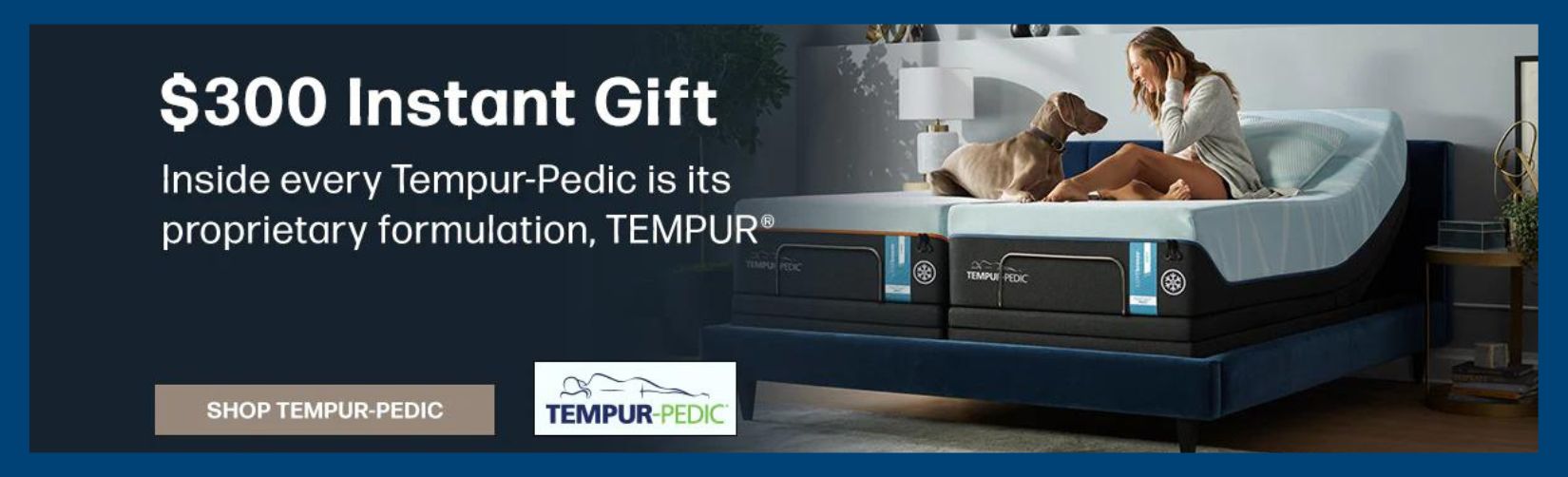 $300 instant gift, inside every Tempur-pedic is its proprietary formulation, TEMPUR. Shop Tempur-Pedic. Image of a woman on a Tempur mattress with her dog.