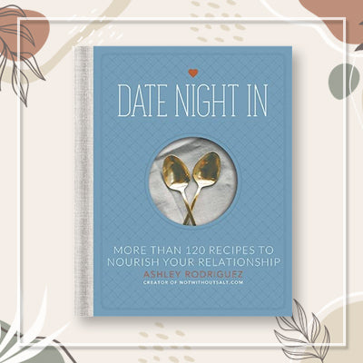 Date Night In: More than 120 Recipes to Nourish Your Relationship