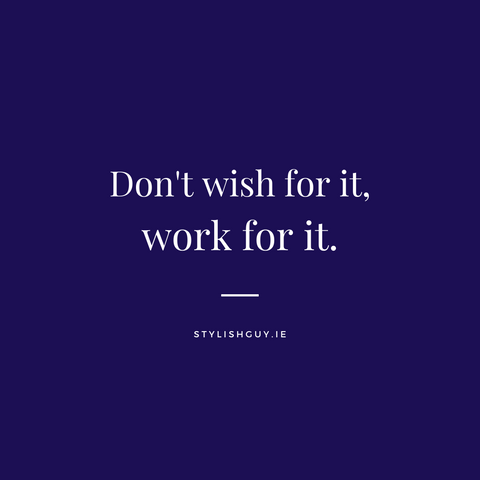 "Don't Wish for it, Work for it" quote from StylishGuy Menswear, tips for getting back to the office.