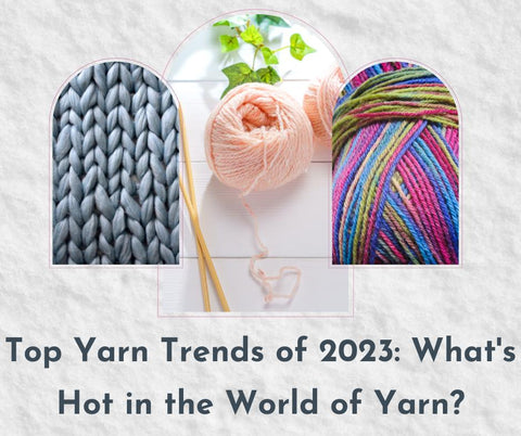 Top 5 Yarn Trends of 2023: What's Hot in the World of Yarn?